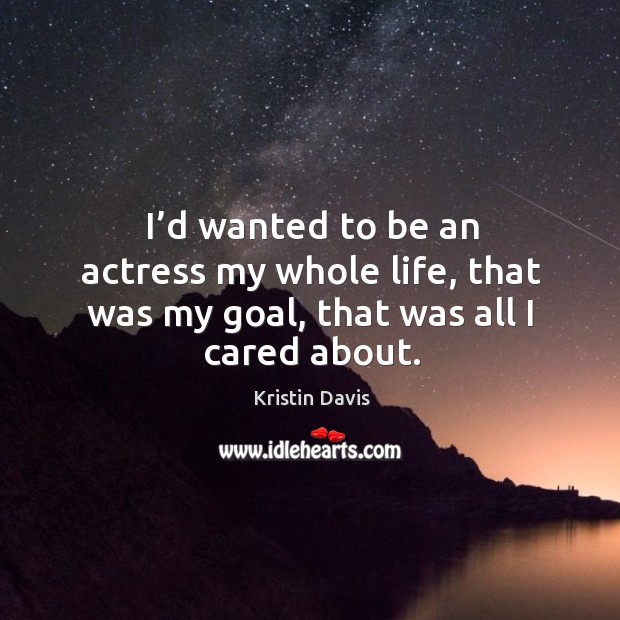 I’d wanted to be an actress my whole life, that was my goal, that was all I cared about. Image