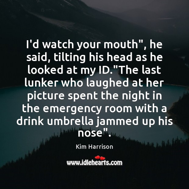 I’d watch your mouth”, he said, tilting his head as he looked Kim Harrison Picture Quote