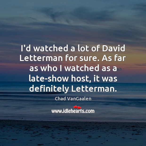 I’d watched a lot of David Letterman for sure. As far as Chad VanGaalen Picture Quote
