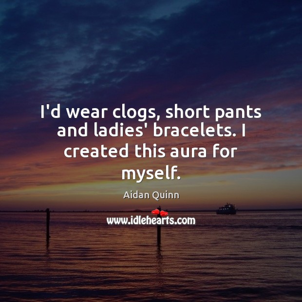 I’d wear clogs, short pants and ladies’ bracelets. I created this aura for myself. Image