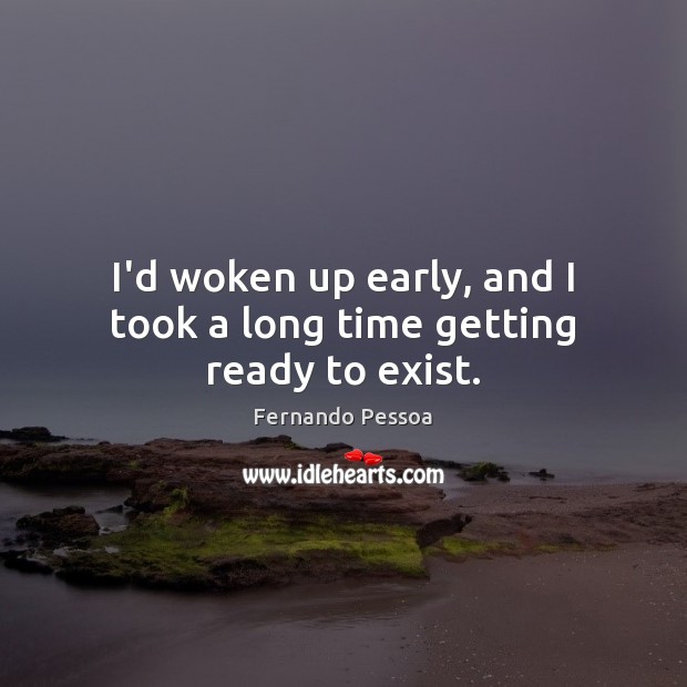 I’d woken up early, and I took a long time getting ready to exist. Fernando Pessoa Picture Quote