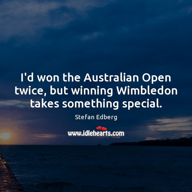 I’d won the Australian Open twice, but winning Wimbledon takes something special. Stefan Edberg Picture Quote