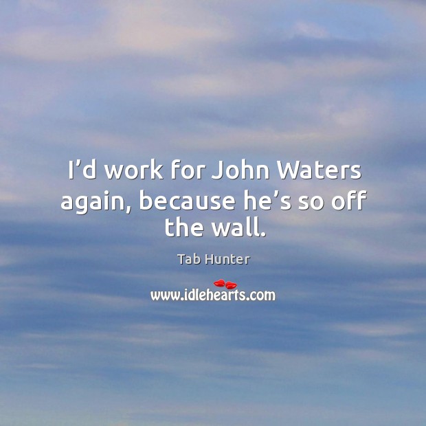 I’d work for john waters again, because he’s so off the wall. Tab Hunter Picture Quote