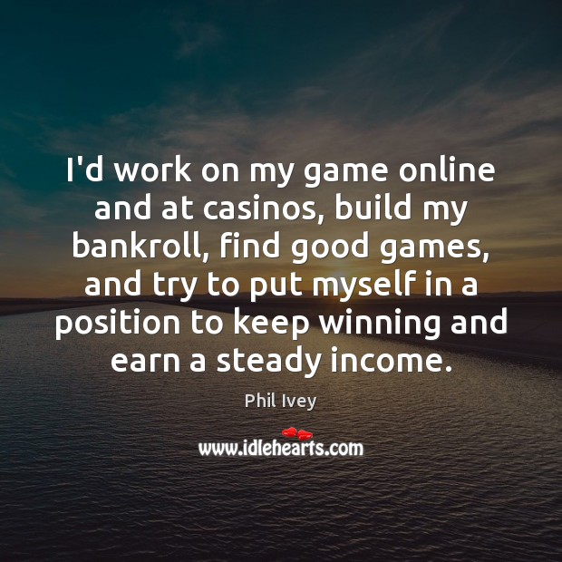 I’d work on my game online and at casinos, build my bankroll, Image
