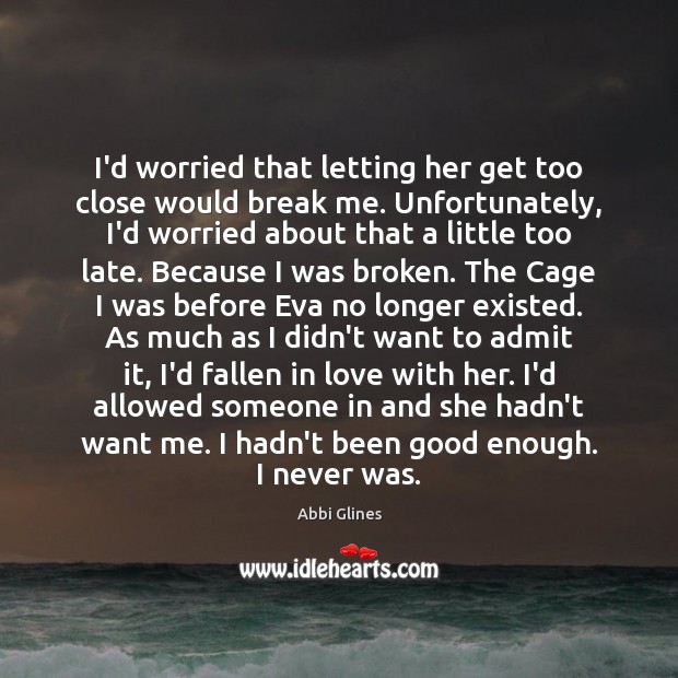 I’d worried that letting her get too close would break me. Unfortunately, Abbi Glines Picture Quote