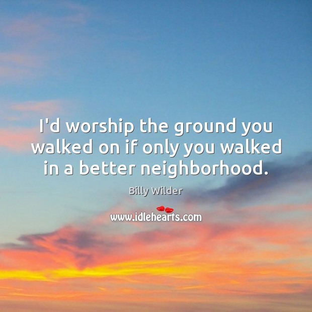 I’d worship the ground you walked on if only you walked in a better neighborhood. Billy Wilder Picture Quote