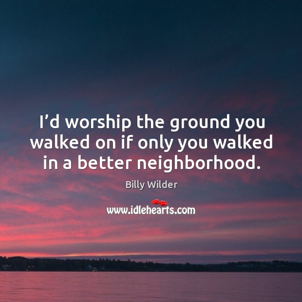 I’d worship the ground you walked on if only you walked in a better neighborhood. Billy Wilder Picture Quote