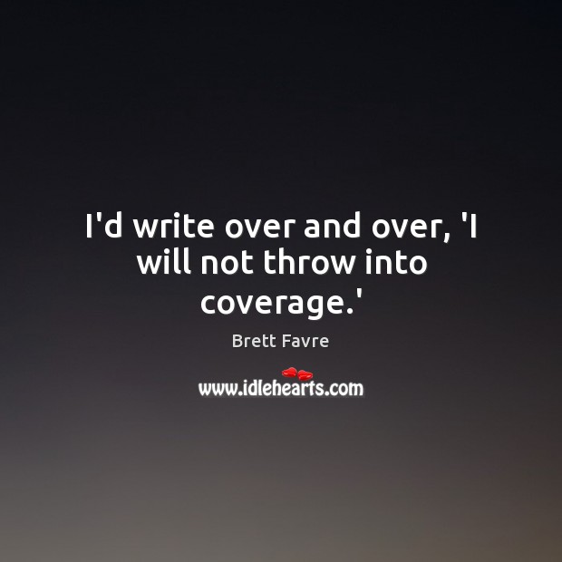 I’d write over and over, ‘I will not throw into coverage.’ Image