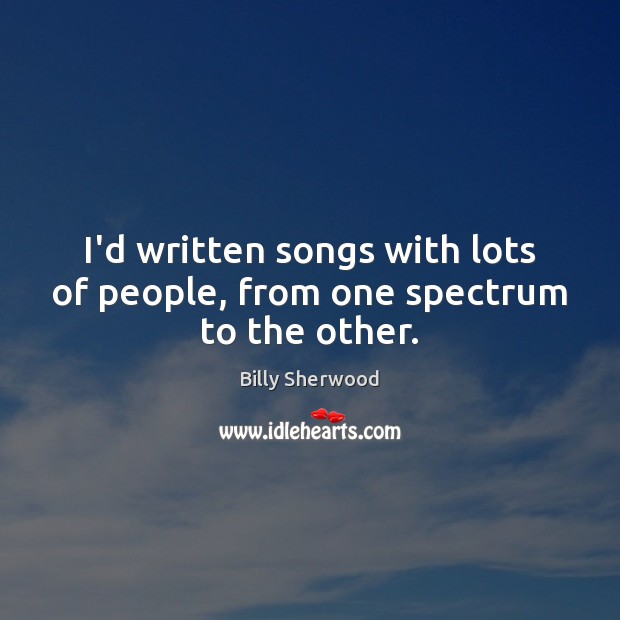 I’d written songs with lots of people, from one spectrum to the other. Billy Sherwood Picture Quote