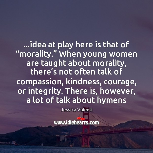 …idea at play here is that of “morality.” When young women are Jessica Valenti Picture Quote