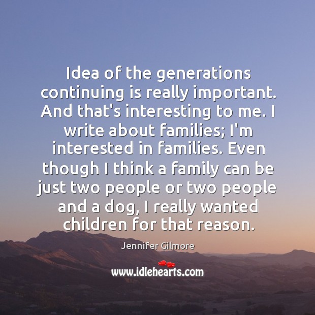 Idea of the generations continuing is really important. And that’s interesting to Jennifer Gilmore Picture Quote