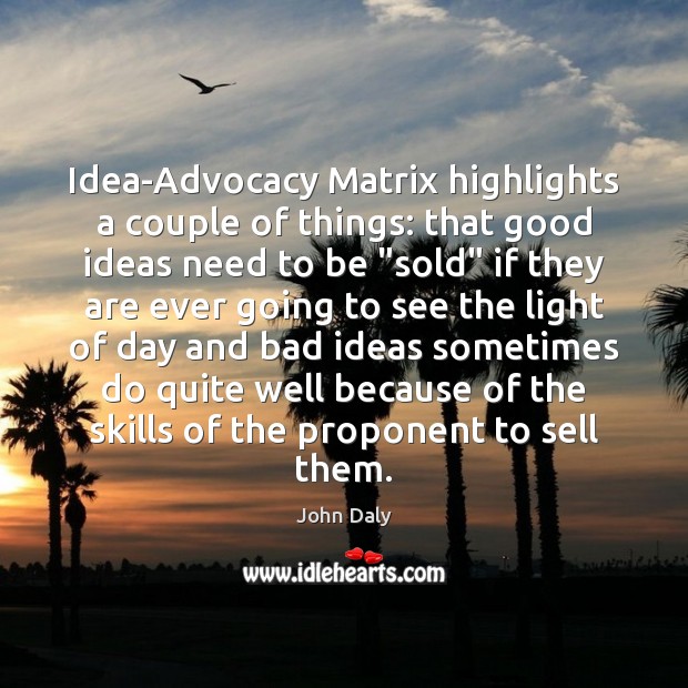 Idea-Advocacy Matrix highlights a couple of things: that good ideas need to 