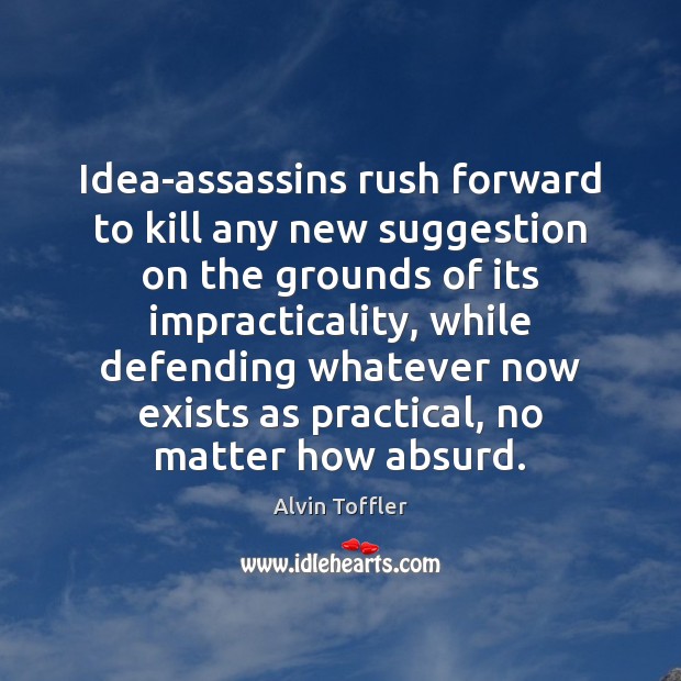 Idea-assassins rush forward to kill any new suggestion on the grounds of Alvin Toffler Picture Quote