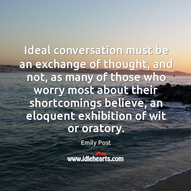 Ideal conversation must be an exchange of thought, and not, as many of those who worry Emily Post Picture Quote