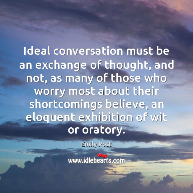 Ideal conversation must be an exchange of thought, and not, as many Emily Post Picture Quote