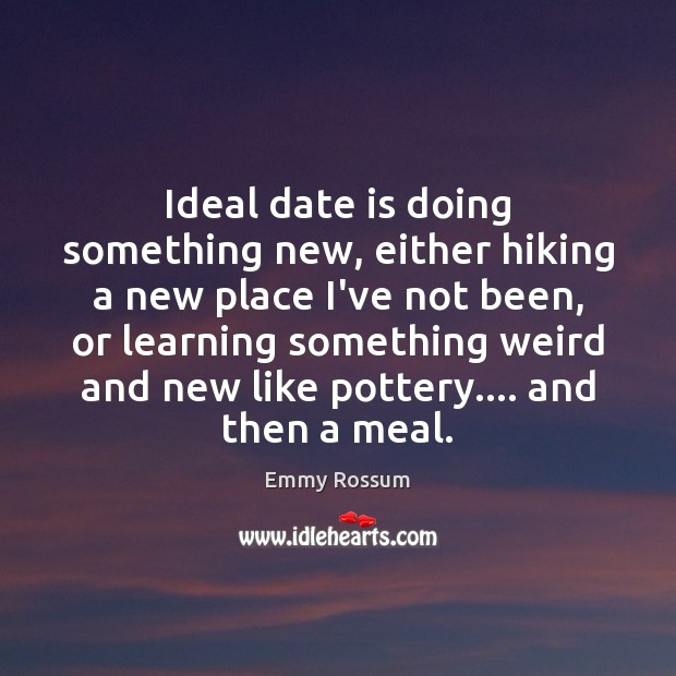 Ideal date is doing something new, either hiking a new place I’ve Emmy Rossum Picture Quote