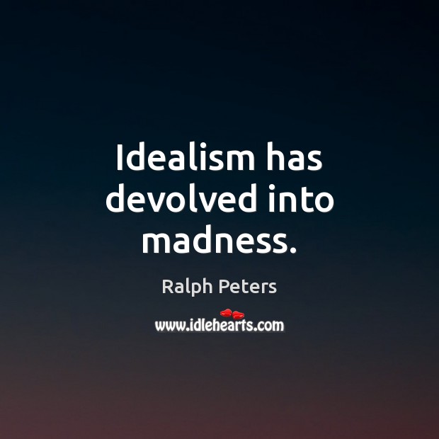 Idealism has devolved into madness. Ralph Peters Picture Quote