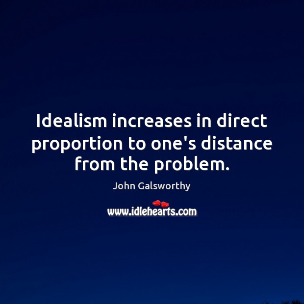 Idealism increases in direct proportion to one’s distance from the problem. John Galsworthy Picture Quote