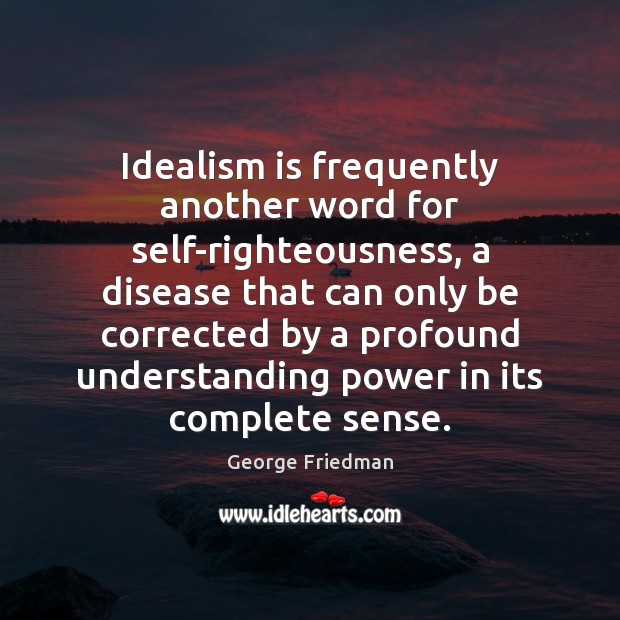 Idealism is frequently another word for self-righteousness, a disease that can only Image