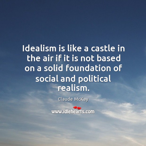 Idealism is like a castle in the air if it is not based on a solid foundation of social and political realism. Claude McKay Picture Quote