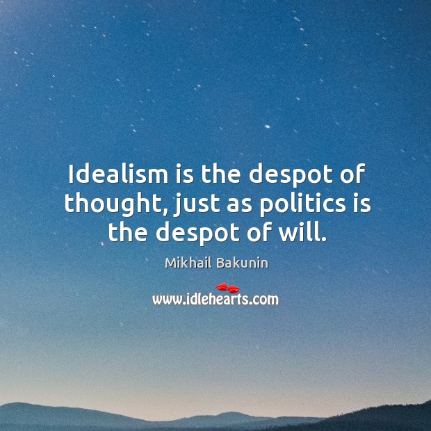 Idealism is the despot of thought, just as politics is the despot of will. Image