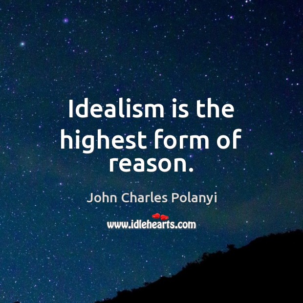 Idealism is the highest form of reason. Image