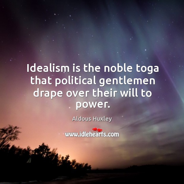Idealism is the noble toga that political gentlemen drape over their will to power. Aldous Huxley Picture Quote