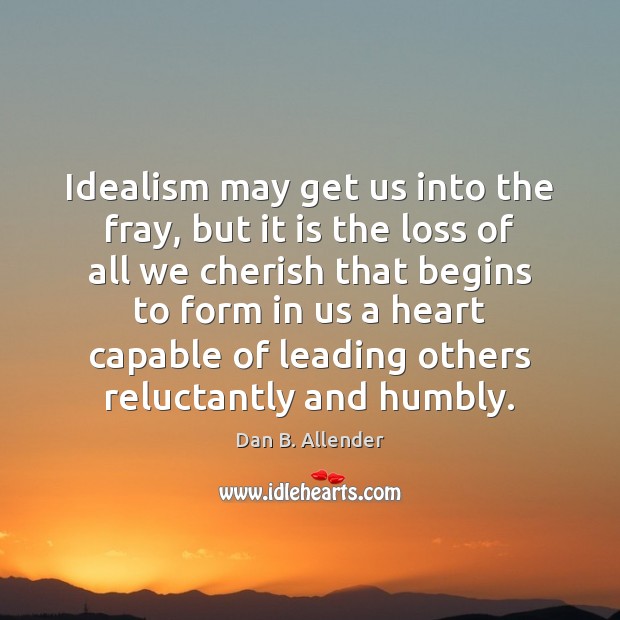 Idealism may get us into the fray, but it is the loss Dan B. Allender Picture Quote