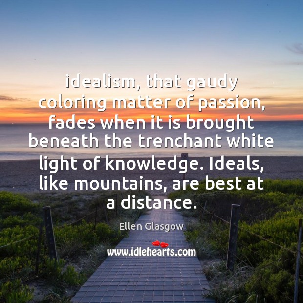 Idealism, that gaudy coloring matter of passion, fades when it is brought Ellen Glasgow Picture Quote