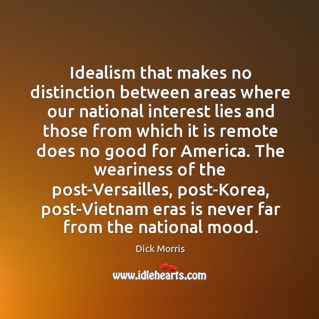 Idealism that makes no distinction between areas where our national interest lies and those from 