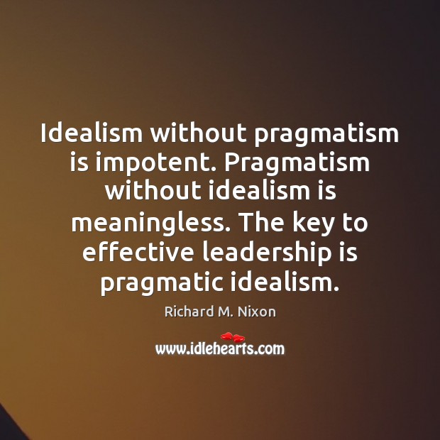 Idealism without pragmatism is impotent. Pragmatism without idealism is meaningless. The key Leadership Quotes Image