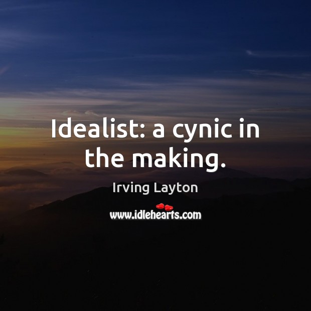 Idealist: a cynic in the making. Irving Layton Picture Quote