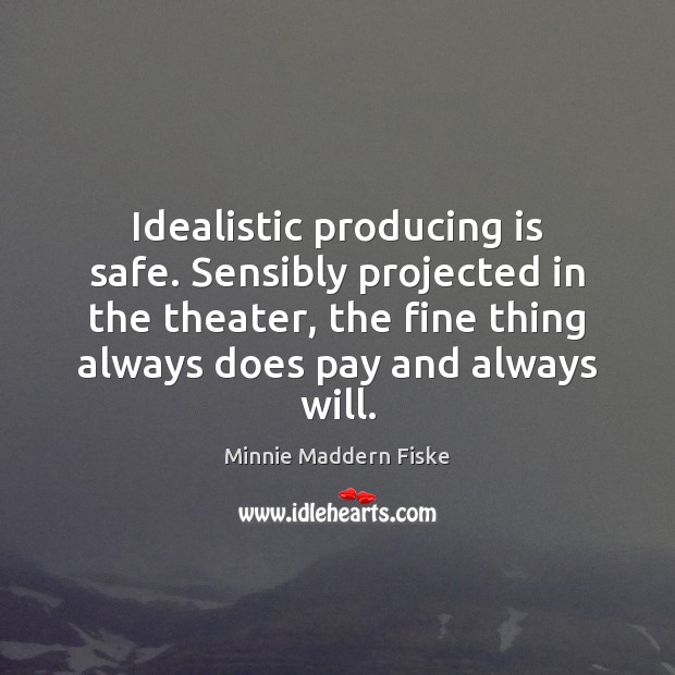 Idealistic producing is safe. Sensibly projected in the theater, the fine thing Minnie Maddern Fiske Picture Quote