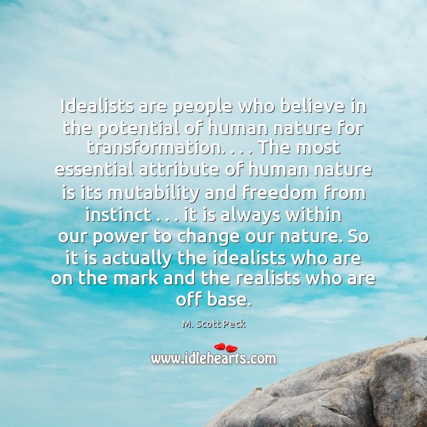 Idealists are people who believe in the potential of human nature for M. Scott Peck Picture Quote