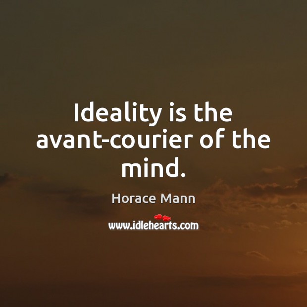 Ideality is the avant-courier of the mind. Horace Mann Picture Quote