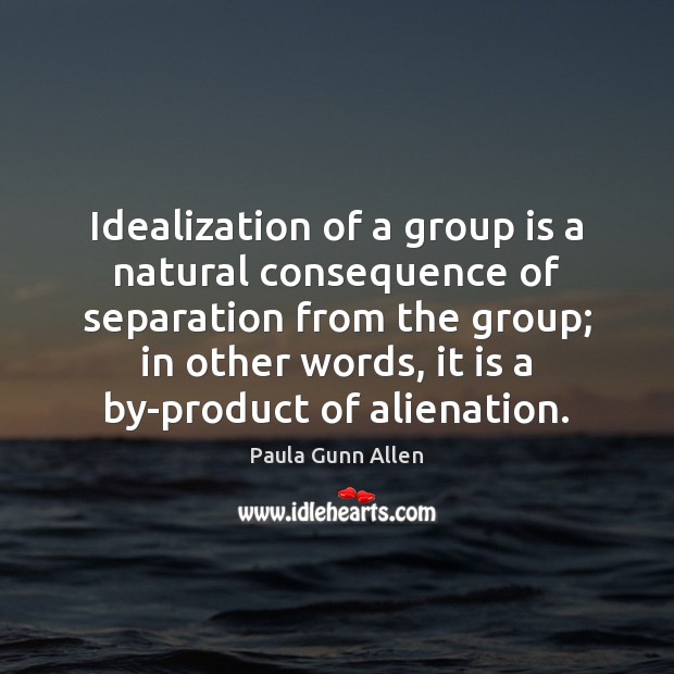 Idealization of a group is a natural consequence of separation from the Paula Gunn Allen Picture Quote
