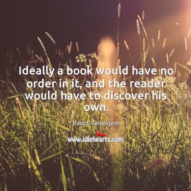 Ideally a book would have no order in it, and the reader would have to discover his own. Raoul Vaneigem Picture Quote
