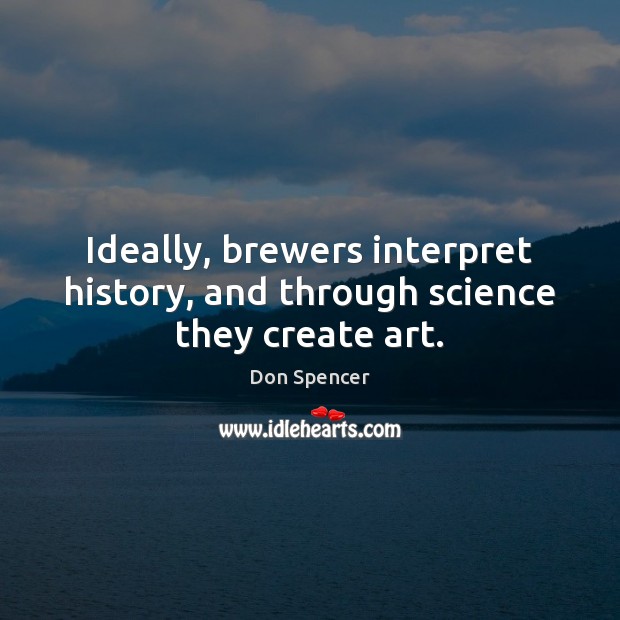 Ideally, brewers interpret history, and through science they create art. 