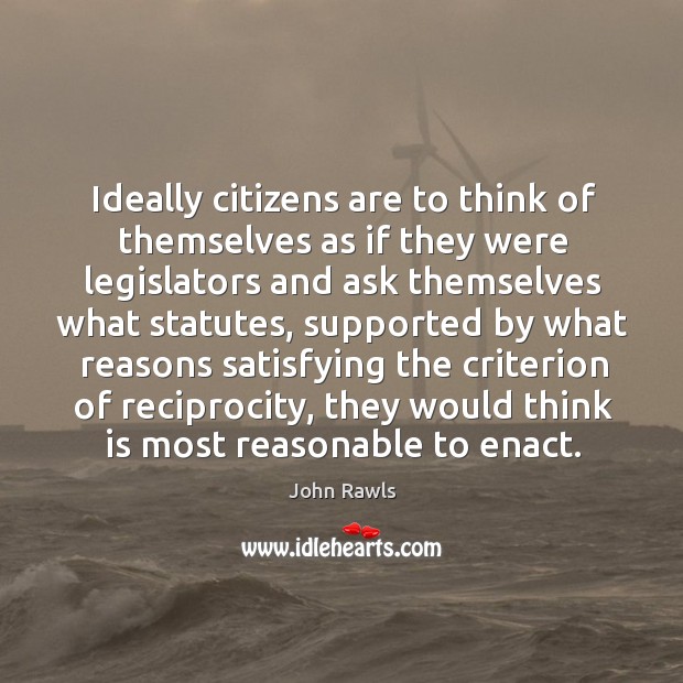 Ideally citizens are to think of themselves as if they were legislators and ask themselves what statutes John Rawls Picture Quote