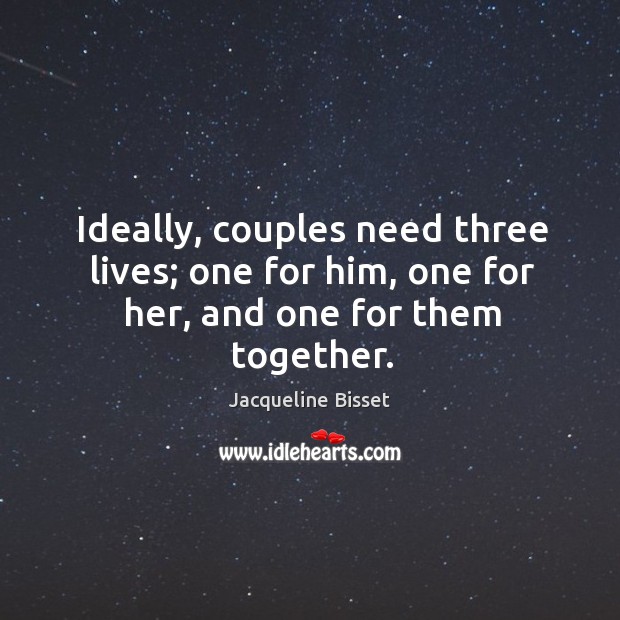 Ideally, couples need three lives; one for him, one for her, and one for them together. Jacqueline Bisset Picture Quote