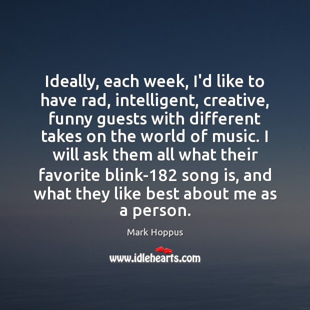 Ideally, each week, I’d like to have rad, intelligent, creative, funny guests Mark Hoppus Picture Quote
