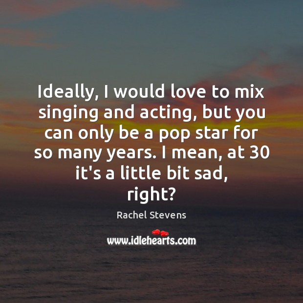 Ideally, I would love to mix singing and acting, but you can Rachel Stevens Picture Quote