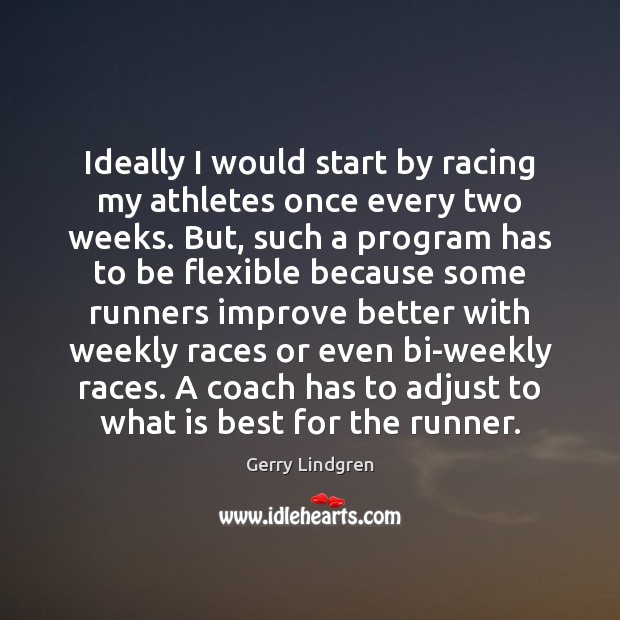 Ideally I would start by racing my athletes once every two weeks. Gerry Lindgren Picture Quote
