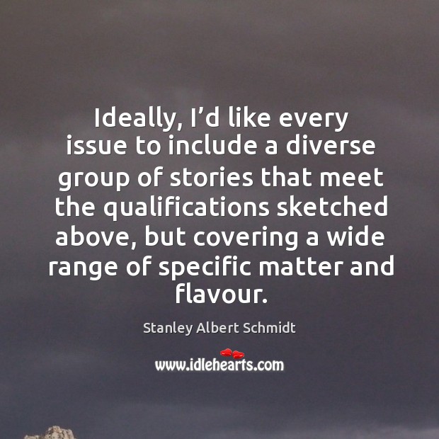 Ideally, I’d like every issue to include a diverse group of stories that meet the qualifications sketched above Stanley Albert Schmidt Picture Quote