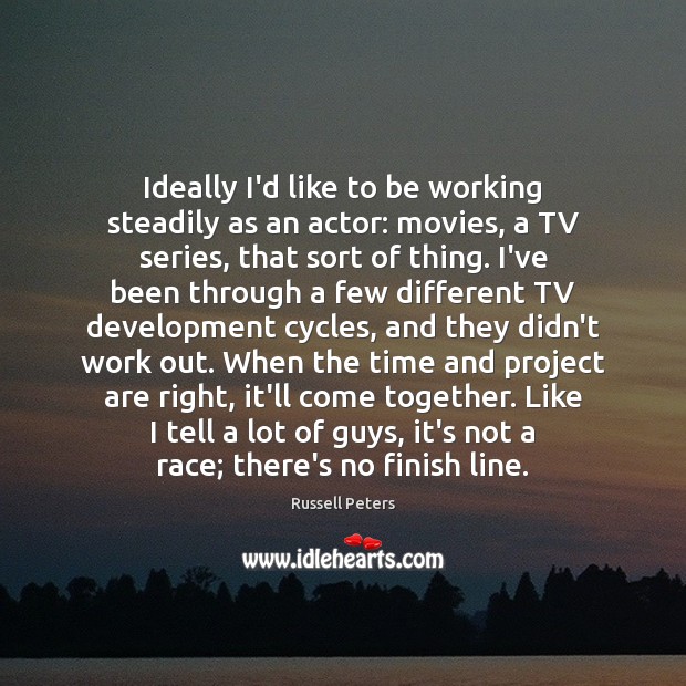 Ideally I’d like to be working steadily as an actor: movies, a Russell Peters Picture Quote