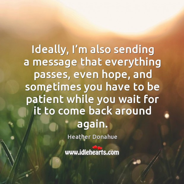 Ideally, I’m also sending a message that everything passes, even hope, and sometimes Heather Donahue Picture Quote