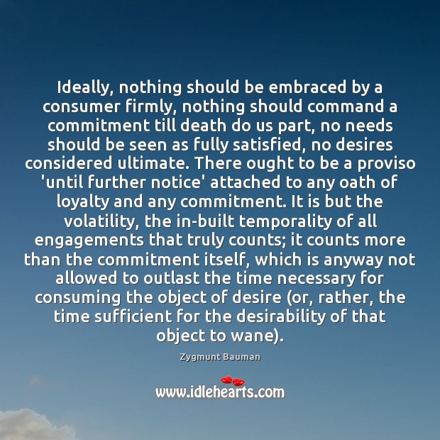 Ideally, nothing should be embraced by a consumer firmly, nothing should command Zygmunt Bauman Picture Quote