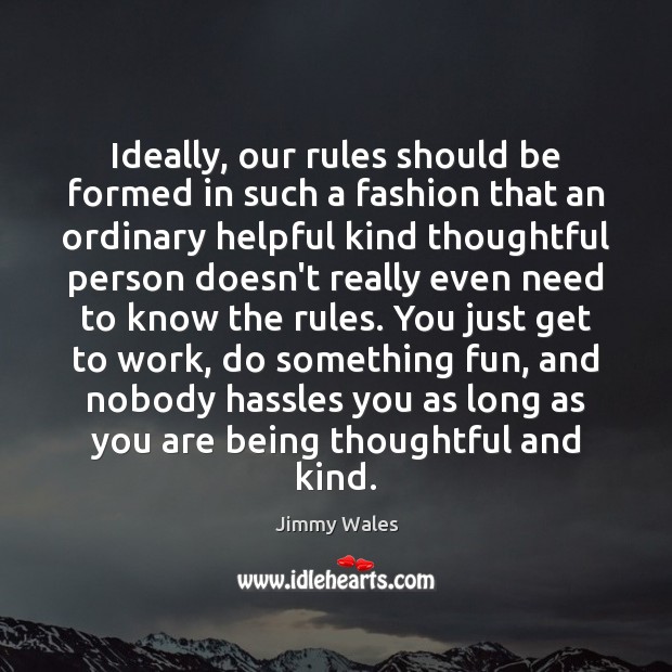 Ideally, our rules should be formed in such a fashion that an Jimmy Wales Picture Quote