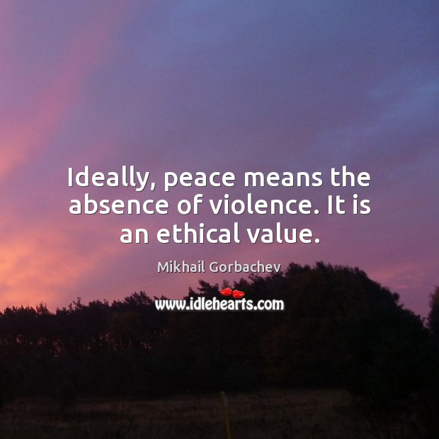 Ideally, peace means the absence of violence. It is an ethical value. Image