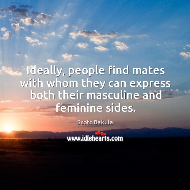 Ideally, people find mates with whom they can express both their masculine and feminine sides. Scott Bakula Picture Quote